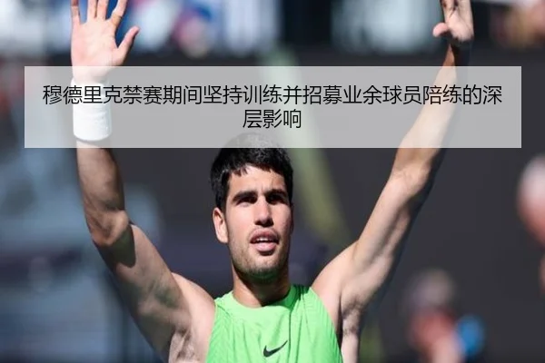 穆德里克禁赛期间坚持训练并招募业余球员陪练的深层影响